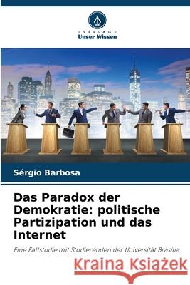 Das Paradox der Demokratie: politische Partizipation und das Internet Barbosa, Sérgio 9786200743497