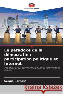 Le paradoxe de la démocratie : participation politique et Internet Barbosa, Sérgio 9786200743510