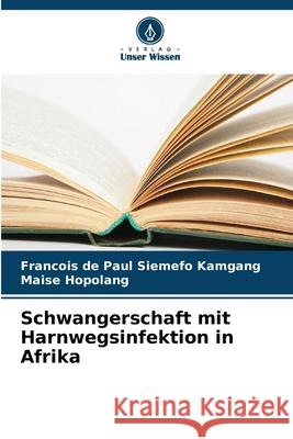 Schwangerschaft mit Harnwegsinfektion in Afrika Siemefo Kamgang, Francois de Paul, Hopolang, Maise 9786200744944 Verlag Unser Wissen