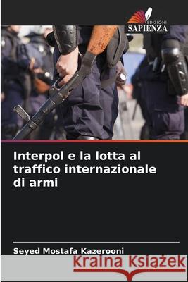 Interpol e la lotta al traffico internazionale di armi Kazerooni, Seyed Mostafa 9786200745156