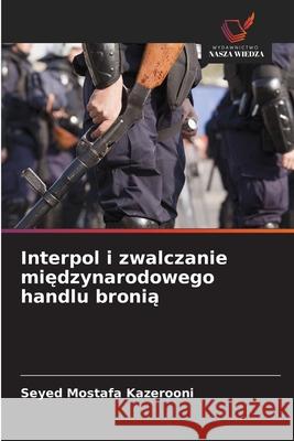 Interpol i zwalczanie miedzynarodowego handlu bronia Kazerooni, Seyed Mostafa 9786200745163