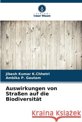 Auswirkungen von Straßen auf die Biodiversität K.Chhetri, Jibesh Kumar, Gautam, Ambika P. 9786200745804 Verlag Unser Wissen