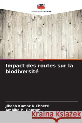 Impact des routes sur la biodiversité K.Chhetri, Jibesh Kumar, Gautam, Ambika P. 9786200745866 Editions Notre Savoir