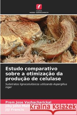 Estudo comparativo sobre a otimização da produção de celulase Vazhacharickal, Prem Jose, Mathew, Jiby John, Francis, Jiji 9786200746337