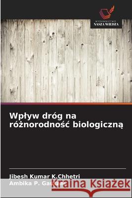 Wplyw dróg na róznorodnosc biologiczna K.Chhetri, Jibesh Kumar, Gautam, Ambika P. 9786200746429 Wydawnictwo Nasza Wiedza