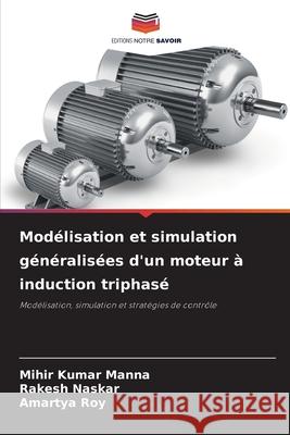 Modélisation et simulation généralisées d'un moteur à induction triphasé Manna, Mihir Kumar, Naskar, Rakesh, Roy, Amartya 9786200748003 Editions Notre Savoir