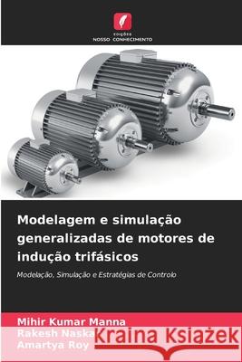 Modelagem e simulação generalizadas de motores de indução trifásicos Manna, Mihir Kumar, Naskar, Rakesh, Roy, Amartya 9786200748041 Edições Nosso Conhecimento