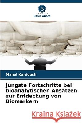 Jüngste Fortschritte bei bioanalytischen Ansätzen zur Entdeckung von Biomarkern Kardoush, Manal 9786200749130 Verlag Unser Wissen