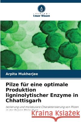 Pilze für eine optimale Produktion ligninolytischer Enzyme in Chhattisgarh Mukherjee, Arpita 9786200750433