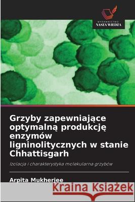 Grzyby zapewniajace optymalna produkcje enzymów ligninolitycznych w stanie Chhattisgarh Mukherjee, Arpita 9786200750549