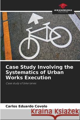 Case Study Involving the Systematics of Urban Works Execution Covolo, Carlos Eduardo 9786200750907 Our Knowledge Publishing