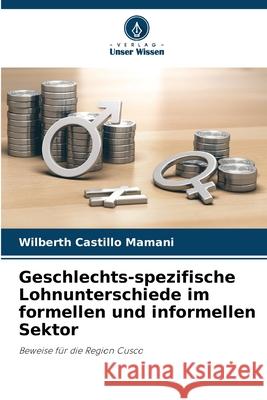 Geschlechts-spezifische Lohnunterschiede im formellen und informellen Sektor Castillo Mamani, Wilberth 9786200751249 Verlag Unser Wissen