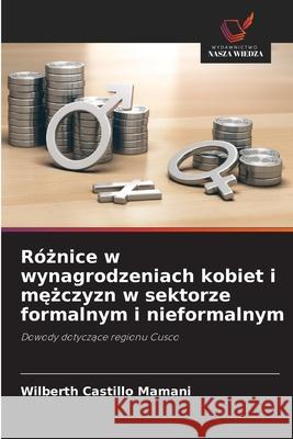 Róznice w wynagrodzeniach kobiet i mezczyzn w sektorze formalnym i nieformalnym Castillo Mamani, Wilberth 9786200751294 Wydawnictwo Nasza Wiedza