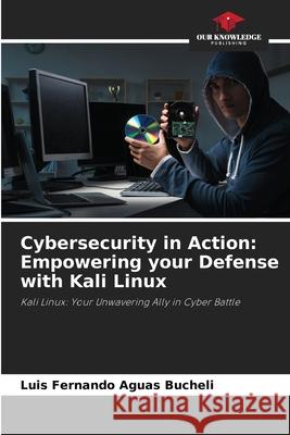 Cybersecurity in Action: Empowering your Defense with Kali Linux Aguas Bucheli, Luis Fernando 9786200751690