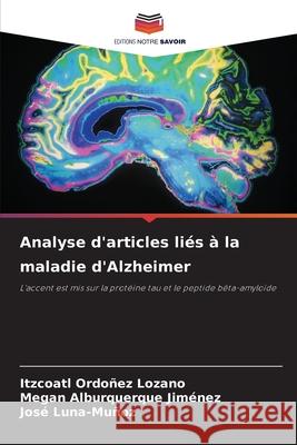 Analyse d'articles liés à la maladie d'Alzheimer Ordoñez Lozano, Itzcoatl, Alburquerque Jiménez, Megan, Luna-Muñoz, José 9786200753779