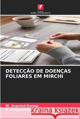 DETECÇÃO DE DOENÇAS FOLIARES EM MIRCHI Kumar, M. Aravind, Amaravathi, P. 9786200754653 Edições Nosso Conhecimento