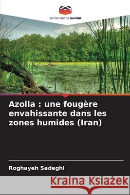 Azolla : une fougère envahissante dans les zones humides (Iran) Sadeghi, Roghayeh 9786200754967
