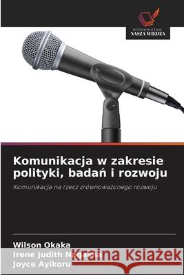 Komunikacja w zakresie polityki, badan i rozwoju Okaka, Wilson, Nagasha, Irene Judith, Ayikoru, Joyce 9786200755414