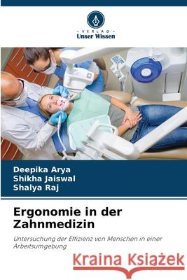 Ergonomie in der Zahnmedizin Arya, Deepika, Jaiswal, Shikha, Raj, Shalya 9786200755476