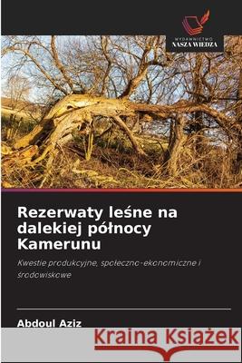Rezerwaty lesne na dalekiej pólnocy Kamerunu Aziz, Abdoul 9786200756756