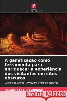 A gamificação como ferramenta para enriquecer a experiência dos visitantes em sites obscuros Boadi Agyemang, Akwasi 9786200757463