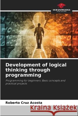 Development of logical thinking through programming Cruz Acosta, Roberto 9786200759689