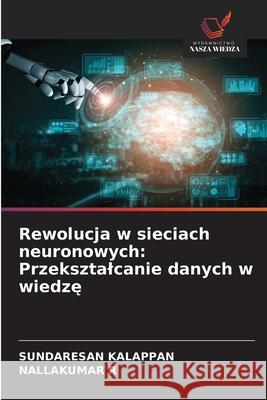 Rewolucja w sieciach neuronowych: Przeksztalcanie danych w wiedze KALAPPAN, SUNDARESAN, R, NALLAKUMAR 9786200761842