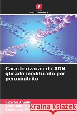 Caracterização do ADN glicado modificado por peroxinitrito Ahmad, Rizwan, Islam, Wani Adil, Mushtaq, Shaheena 9786200763853 Edições Nosso Conhecimento