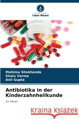 Antibiotika in der Kinderzahnheilkunde Shokhanda, Mahima, Verma, Shalu, Gupta, Anil 9786200764218