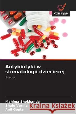 Antybiotyki w stomatologii dzieciecej Shokhanda, Mahima, Verma, Shalu, Gupta, Anil 9786200764270