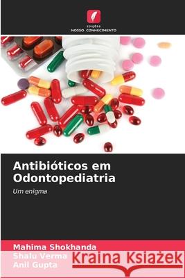 Antibióticos em Odontopediatria Shokhanda, Mahima, Verma, Shalu, Gupta, Anil 9786200764287