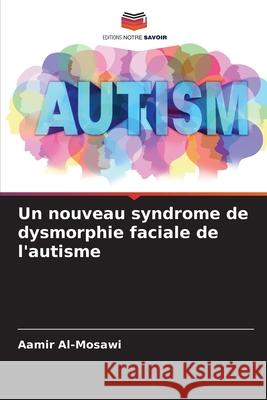 Un nouveau syndrome de dysmorphie faciale de l'autisme Al-Mosawi, Aamir 9786200764881