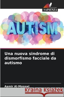 Una nuova sindrome di dismorfismo facciale da autismo Al-Mosawi, Aamir 9786200764911