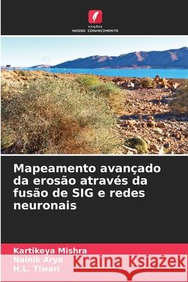 Mapeamento avançado da erosão através da fusão de SIG e redes neuronais Mishra, Kartikeya, Arya, Nainik, Tiwari, H.L. 9786200765383