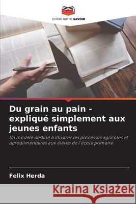Du grain au pain - expliqué simplement aux jeunes enfants Herda, Felix 9786200765697