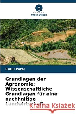 Grundlagen der Agronomie: Wissenschaftliche Grundlagen für eine nachhaltige Landwirtschaft Patel, Rutul 9786200766793