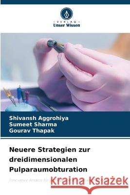 Neuere Strategien zur dreidimensionalen Pulparaumobturation Aggrohiya, Shivansh, Sharma, Sumeet, Thapak, Gourav 9786200767677