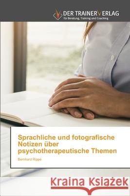 Sprachliche und fotografische Notizen über psychotherapeutische Themen Bernhard Rippe 9786200769985