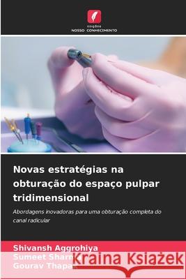 Novas estratégias na obturação do espaço pulpar tridimensional Aggrohiya, Shivansh, Sharma, Sumeet, Thapak, Gourav 9786200771124