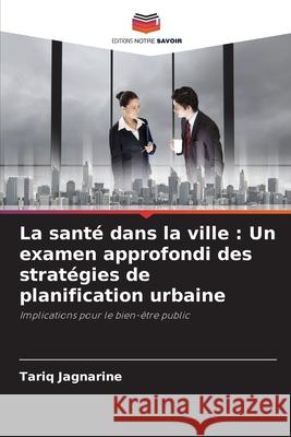 La santé dans la ville : Un examen approfondi des stratégies de planification urbaine Jagnarine, Tariq 9786200771216