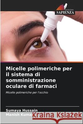 Micelle polimeriche per il sistema di somministrazione oculare di farmaci Hussain, Sumaya, Kumar, Manish 9786200771797 Edizioni Sapienza
