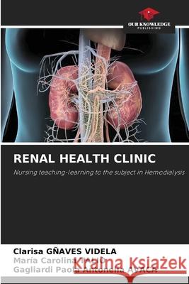 RENAL HEALTH CLINIC GÑAVES VIDELA, Clarisa, Talio, Maria Carolina, AVACA, Gagliardi Paola Antonella 9786200772183 Our Knowledge Publishing