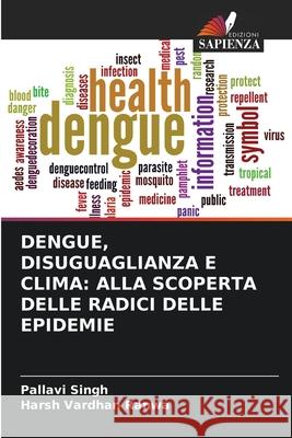 DENGUE, DISUGUAGLIANZA E CLIMA: ALLA SCOPERTA DELLE RADICI DELLE EPIDEMIE Singh, Pallavi, Ranwa, Harsh Vardhan 9786200774170