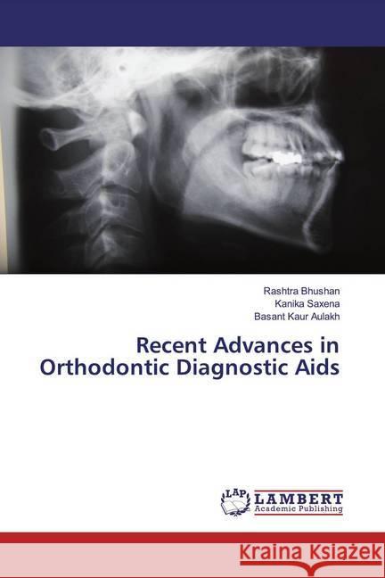 Recent Advances in Orthodontic Diagnostic Aids Bhushan, Rashtra; Saxena, Kanika; Aulakh, Basant Kaur 9786200782892