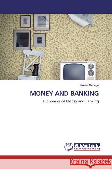 MONEY AND BANKING : Economics of Money and Banking Alehegn, Derese 9786200783646 LAP Lambert Academic Publishing