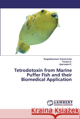 Tetrodotoxin from Marine Puffer Fish and their Biomedical Application Subramanian, Bragadeeswaran; S., Theresa; K., Aparnadevi 9786200784520 LAP Lambert Academic Publishing