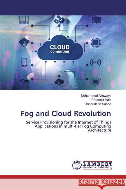 Fog and Cloud Revolution : Service Provisioning for the Internet of Things Applications in multi-tier Fog Computing Architecture Altowayti, Mohammed; Maiti, Prasenjit; Sahoo, Bibhudatta 9786200784902