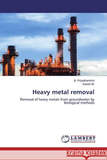 Heavy metal removal : Removal of heavy metals from groundwater by Biological methods Priyadharshini, B.; M., Kavisri 9786200785282