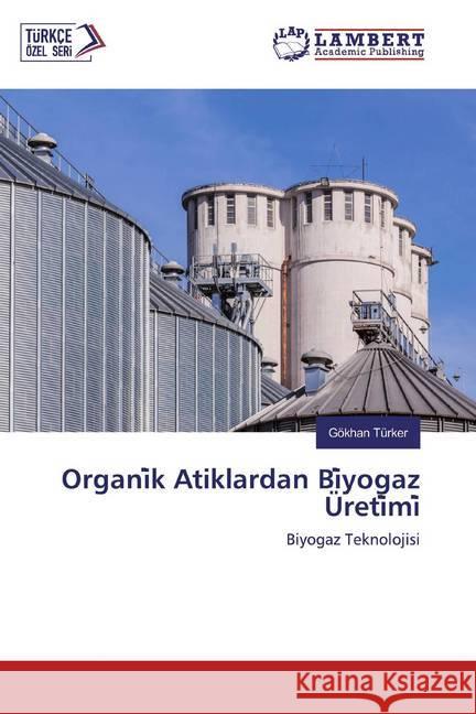 Organi k Atiklardan Bi yogaz Üreti mi : Biyogaz Teknolojisi Türker, Gökhan 9786200786623