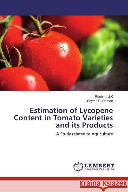 Estimation of Lycopene Content in Tomato Varieties and its Products : A Study related to Agriculture J.K, Reshma; P. Darsan, Shyma 9786200787682 LAP Lambert Academic Publishing